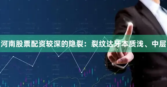 河南股票配资较深的隐裂：裂纹达牙本质浅、中层