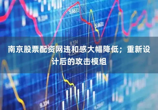 南京股票配资网违和感大幅降低；重新设计后的攻击模组