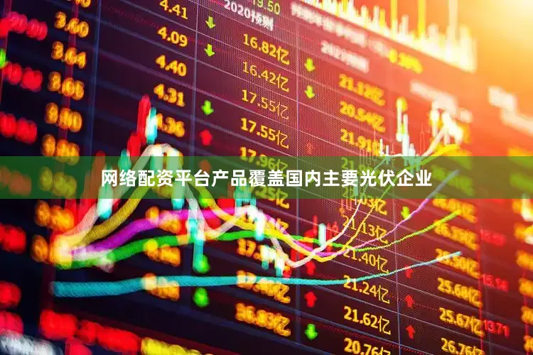 网络配资平台产品覆盖国内主要光伏企业