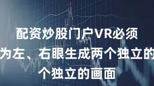 配资炒股门户VR必须同时为左、右眼生成两个独立的画面
