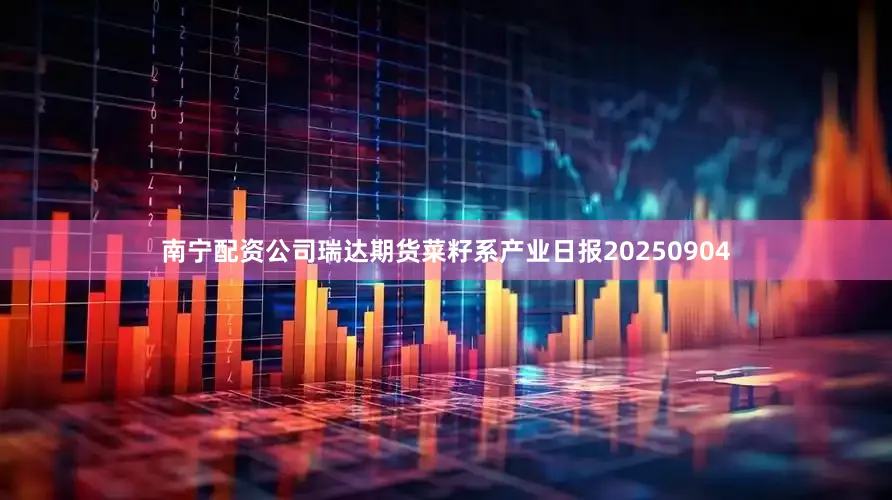 南宁配资公司瑞达期货菜籽系产业日报20250904