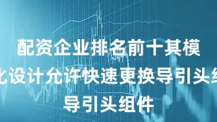 配资企业排名前十其模块化设计允许快速更换导引头组件