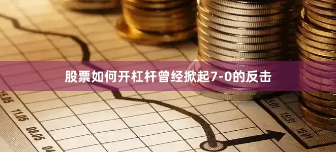 股票如何开杠杆曾经掀起7-0的反击
