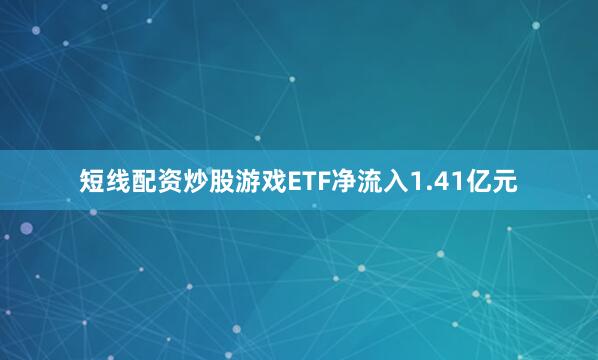 短线配资炒股游戏ETF净流入1.41亿元
