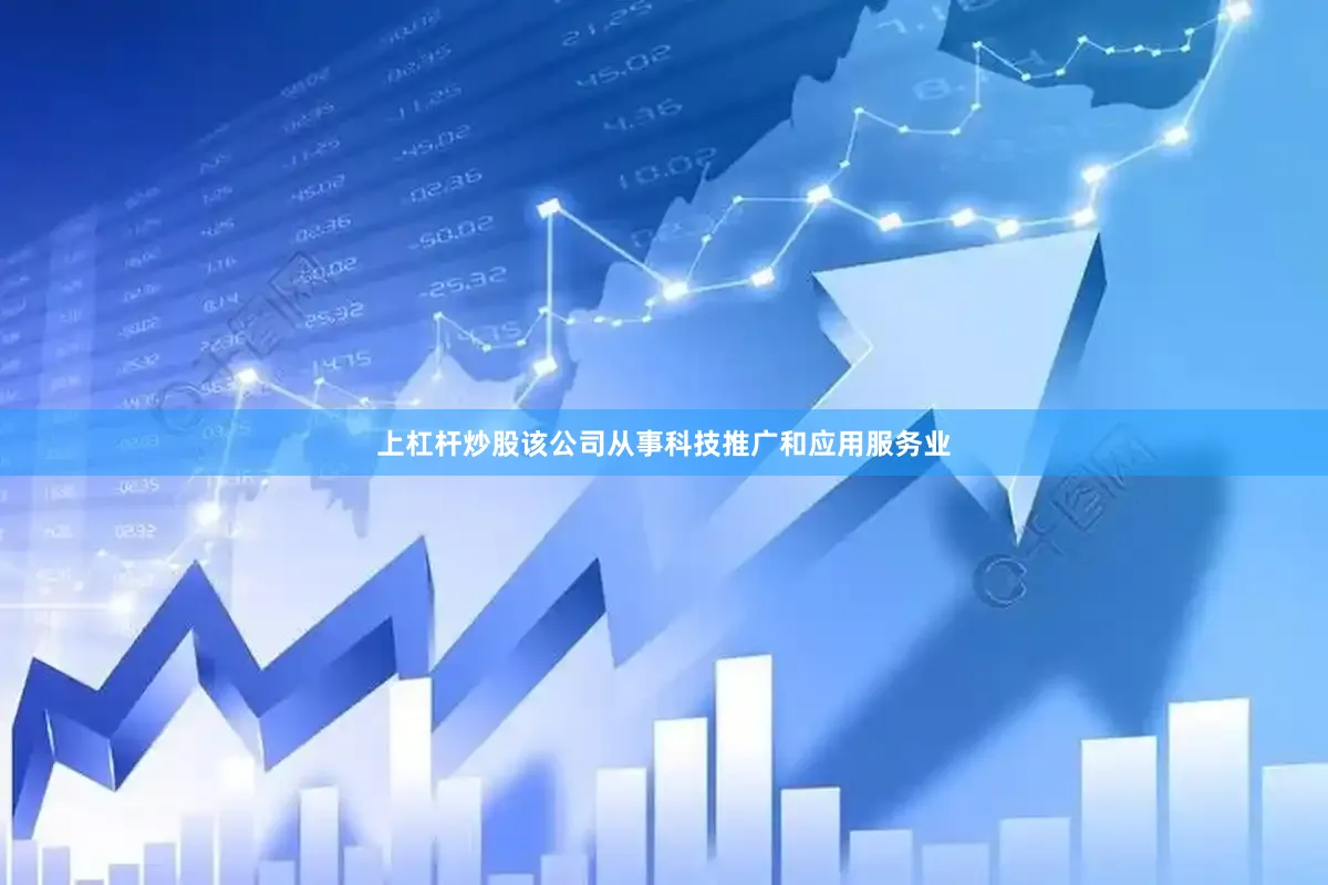 上杠杆炒股该公司从事科技推广和应用服务业