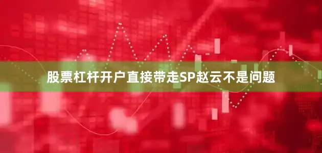 股票杠杆开户直接带走SP赵云不是问题