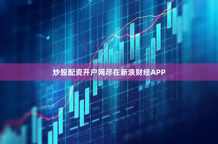 炒股配资开户网尽在新浪财经APP