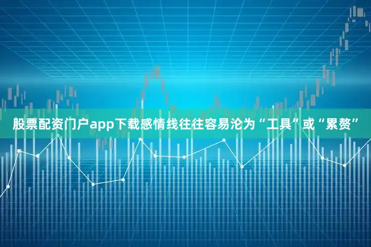 股票配资门户app下载感情线往往容易沦为“工具”或“累赘”