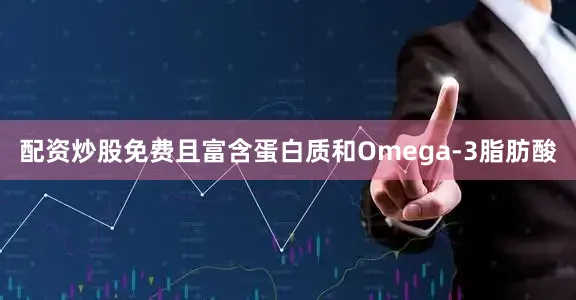 配资炒股免费且富含蛋白质和Omega-3脂肪酸