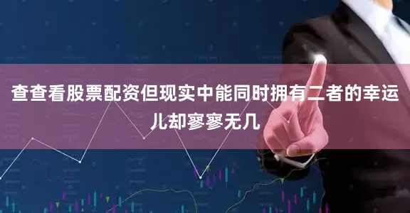 查查看股票配资但现实中能同时拥有二者的幸运儿却寥寥无几