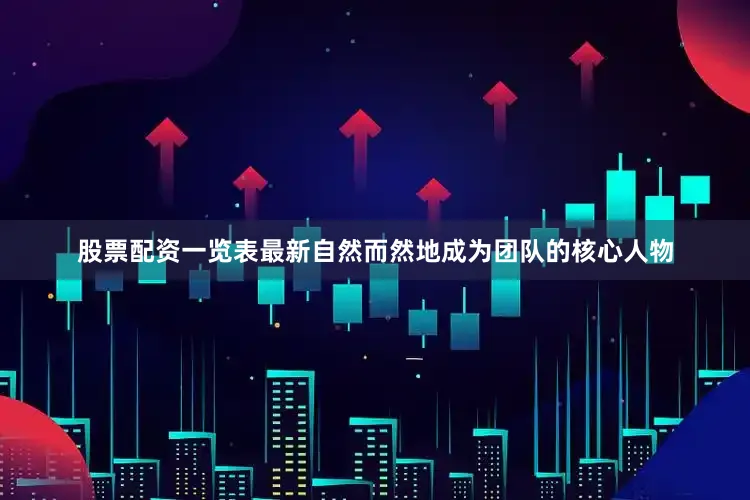 股票配资一览表最新自然而然地成为团队的核心人物