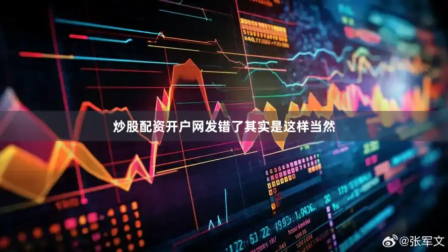 炒股配资开户网发错了其实是这样当然