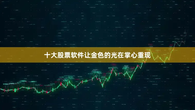 十大股票软件让金色的光在掌心重现
